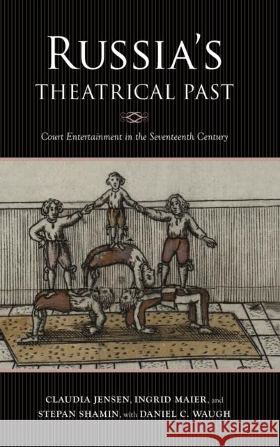 Russia's Theatrical Past: Court Entertainment in the Seventeenth Century Claudia R. Jensen Ingrid Maier Stepan Shamin 9780253056337 Indiana University Press