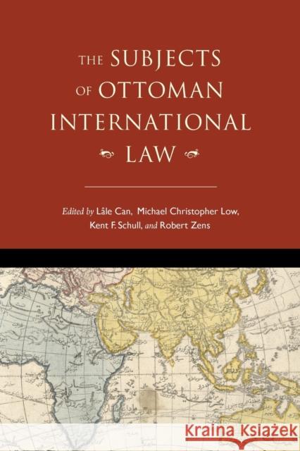 The Subjects of Ottoman International Law L Can Michael C. Low Kent F. Schull 9780253056610 Indiana University Press