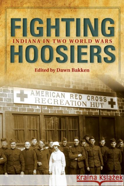 Fighting Hoosiers: Indiana in Two World Wars Dawn Bakken 9780253056832 Indiana University Press