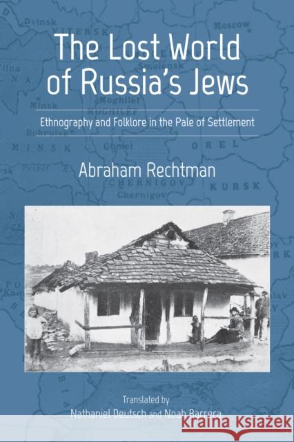 The Lost World of Russia's Jews: Ethnography and Folklore in the Pale of Settlement Abraham Rechtman Nathaniel Deutsch Noah Barrera 9780253056931 Indiana University Press