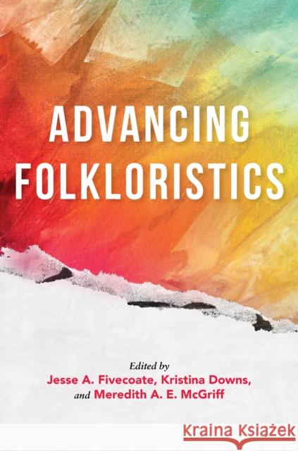 Advancing Folkloristics Jesse A. Fivecoate Kristina Downs Meredith A. E. McGriff 9780253057082 Indiana University Press