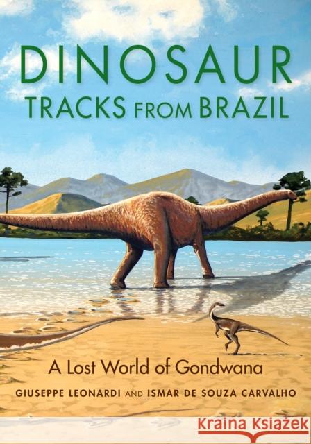 Dinosaur Tracks from Brazil: A Lost World of Gondwana Giuseppe Leonardi Ismar Souz 9780253057228 Indiana University Press