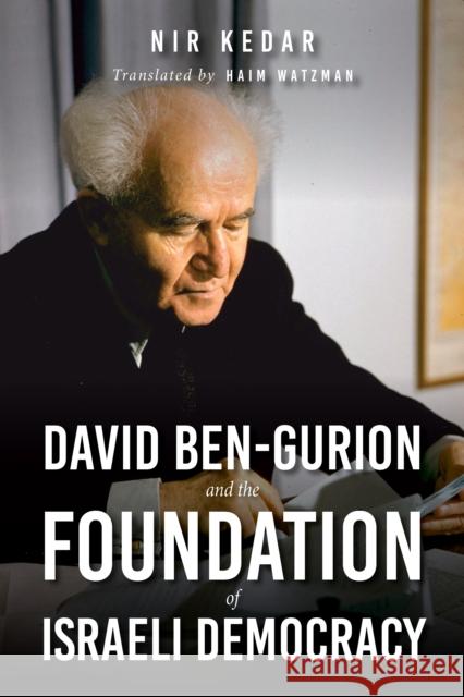 David Ben-Gurion and the Foundation of Israeli Democracy Nir Kedar Haim Watzman 9780253057464