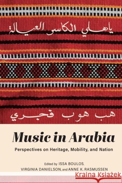 Music in Arabia: Perspectives on Heritage, Mobility, and Nation Issa Boulos Virginia Danielson Anne K. Rasmussen 9780253057532 Indiana University Press