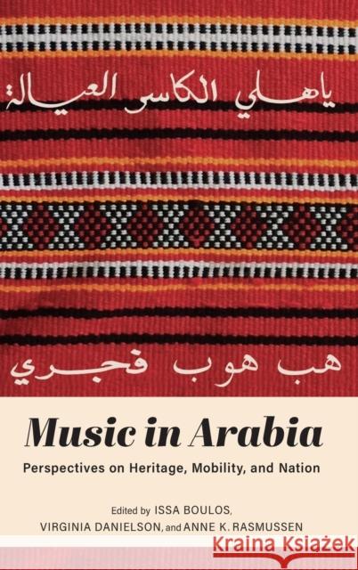Music in Arabia: Perspectives on Heritage, Mobility, and Nation Issa Boulos Virginia Danielson Anne K. Rasmussen 9780253057549 Indiana University Press