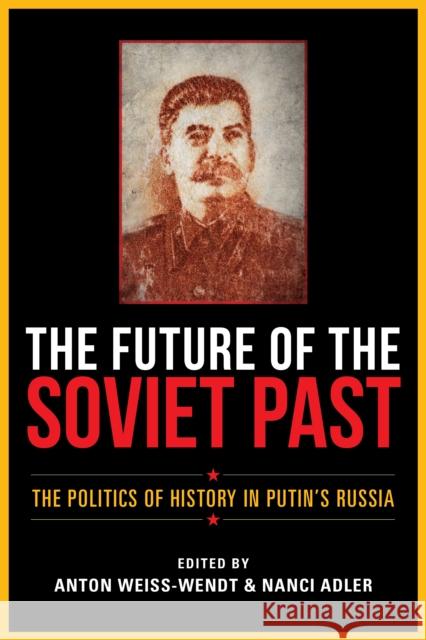 The Future of the Soviet Past: The Politics of History in Putin's Russia Anton Weiss-Wendt Nanci Adler Kiril Feferman 9780253057594