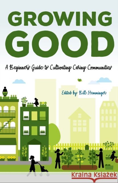 Growing Good: A Beginner's Guide to Cultivating Caring Communities William Hemminger John A. Elliott Shelley Dewig 9780253057631