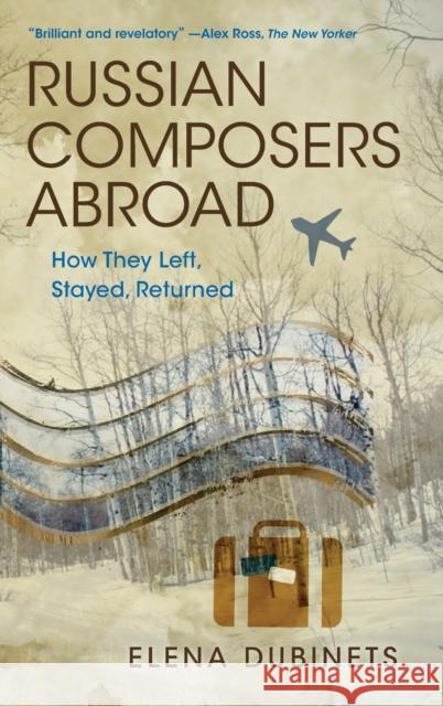Russian Composers Abroad: How They Left, Stayed, Returned Elena Dubinets 9780253057778 Indiana University Press