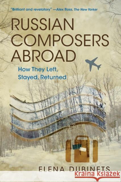 Russian Composers Abroad: How They Left, Stayed, Returned Elena Dubinets 9780253057785 Indiana University Press