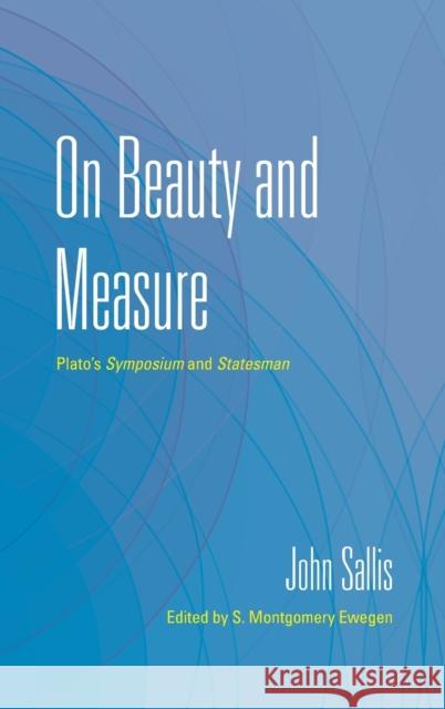 On Beauty and Measure: Plato's Symposium and Statesman John Sallis S. Montgomery Ewegen 9780253057952 Indiana University Press