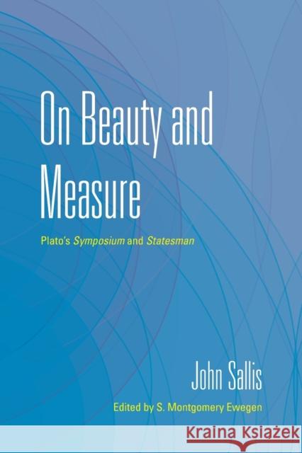 On Beauty and Measure: Plato's Symposium and Statesman John Sallis S. Montgomery Ewegen 9780253057969 Indiana University Press