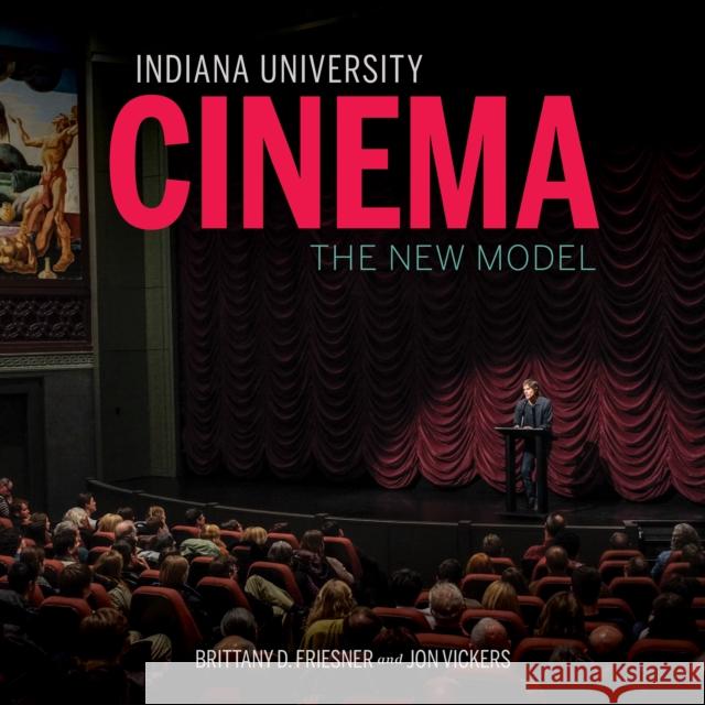 Indiana University Cinema: The New Model Brittany D. Friesner Jon Vickers Jane Jorgensen 9780253058089 Indiana University Press