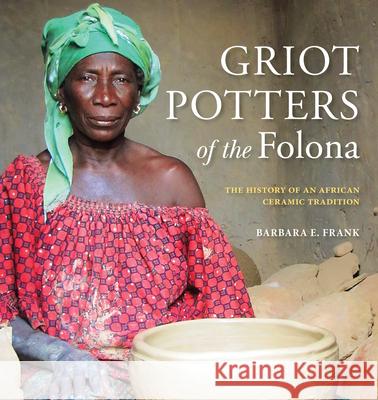 Griot Potters of the Folona: The History of an African Ceramic Tradition Barbara E. Frank 9780253059000 Indiana University Press