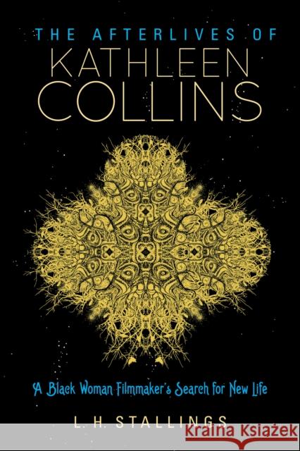 The Afterlives of Kathleen Collins: A Black Woman Filmmaker's Search for New Life L. H. Stallings 9780253059017 Indiana University Press