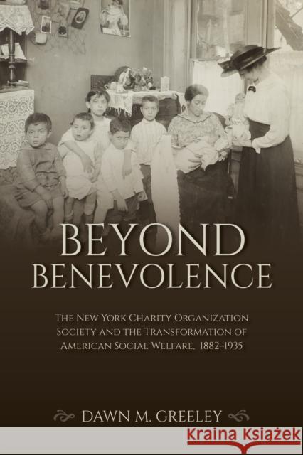 Beyond Benevolence: The New York Charity Organization Society and the Transformation of American Social Welfare, 1882-1935 Dawn M. Greeley 9780253059109 Indiana University Press