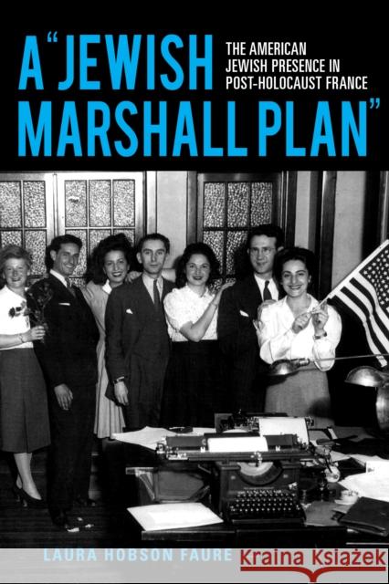 A Jewish Marshall Plan: The American Jewish Presence in Post-Holocaust France Hobson Faure, Laura 9780253059666 Indiana University Press