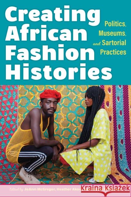 Creating African Fashion Histories: Politics, Museums, and Sartorial Practice Joann McGregor Heather M. Akou Nicola Stylianou 9780253060112
