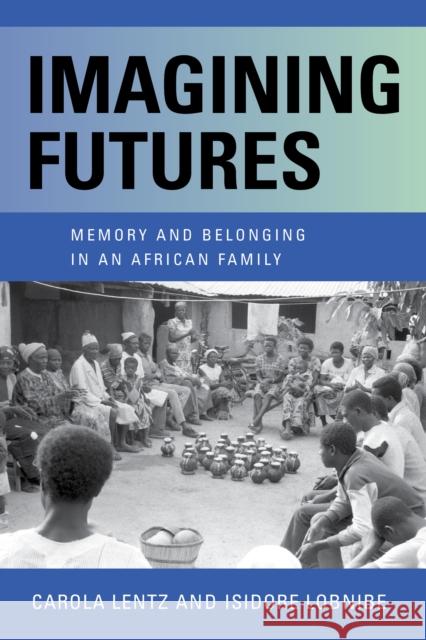 Imagining Futures: Memory and Belonging in an African Family Lentz, Carola 9780253060211