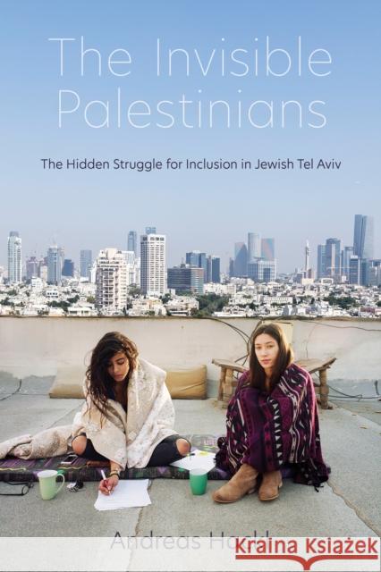 The Invisible Palestinians: The Hidden Struggle for Inclusion in Jewish Tel Aviv  9780253060822 Indiana University Press