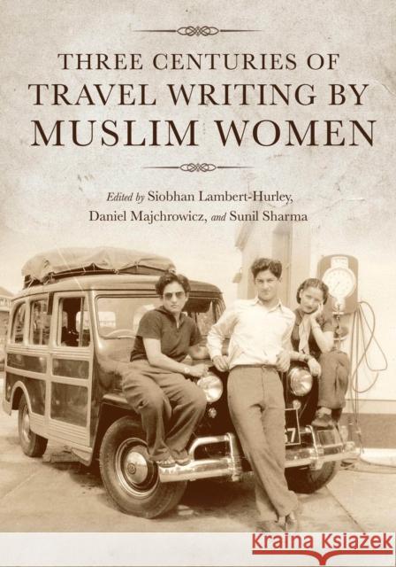 Three Centuries of Travel Writing by Muslim Women Siobhan Lambert-Hurley Daniel Majchrowicz Sunil Sharma 9780253062048