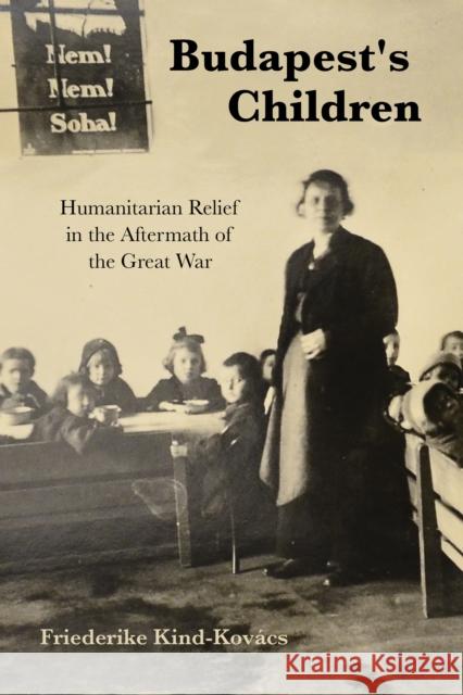 Budapest's Children: Humanitarian Relief in the Aftermath of the Great War Kind-Kov 9780253062161