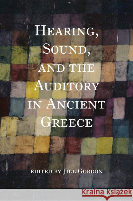 Hearing, Sound, and the Auditory in Ancient Greece Jill Gordon Sara Brill S. Montgomery Ewegen 9780253062819