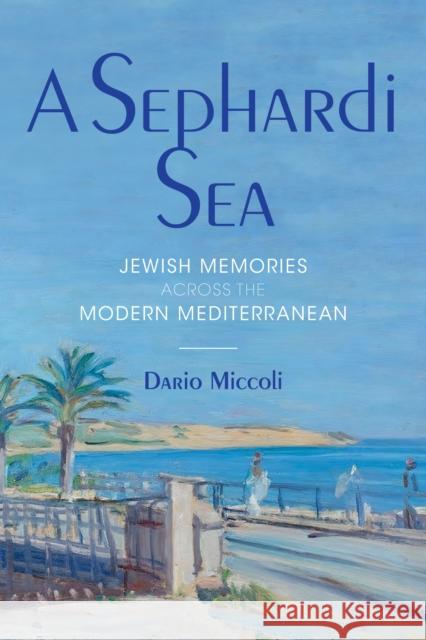A Sephardi Sea: Jewish Memories Across the Modern Mediterranean Miccoli, Dario 9780253062925 Indiana University Press
