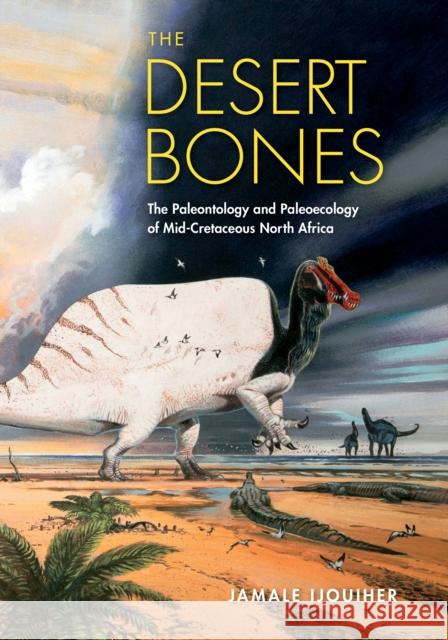The Desert Bones: The Paleontology and Paleoecology of Mid-Cretaceous North Africa Jamale Ijouiher 9780253063311 Indiana University Press