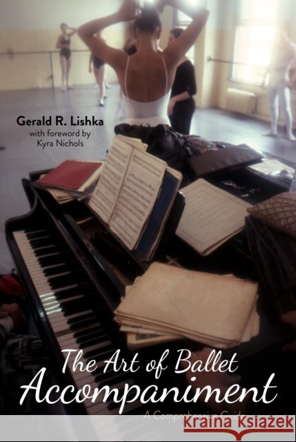 The Art of Ballet Accompaniment: A Comprehensive Guide Gerald R. Lishka Kyra Nichols 9780253063342 Indiana University Press