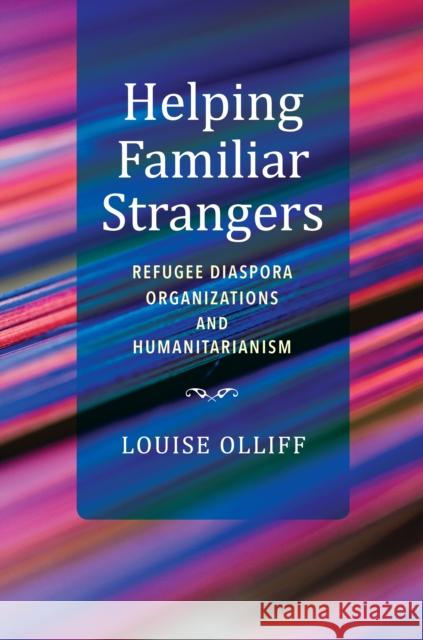 Helping Familiar Strangers: Refugee Diaspora Organizations and Humanitarianism Louise Olliff 9780253063557 Indiana University Press