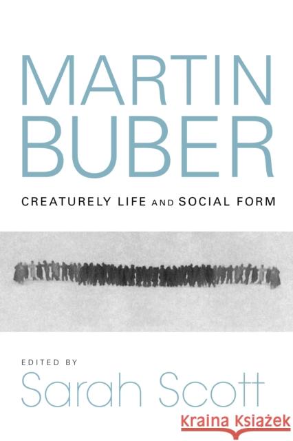 Martin Buber: Creaturely Life and Social Form Sarah Scott Peter A. Huff Claire E. Sufrin 9780253063632