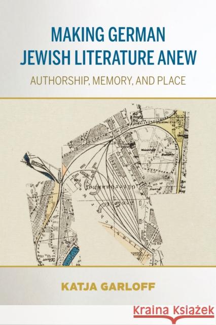 Making German Jewish Literature Anew: Authorship, Memory, and Place Katja Garloff 9780253063717 Indiana University Press