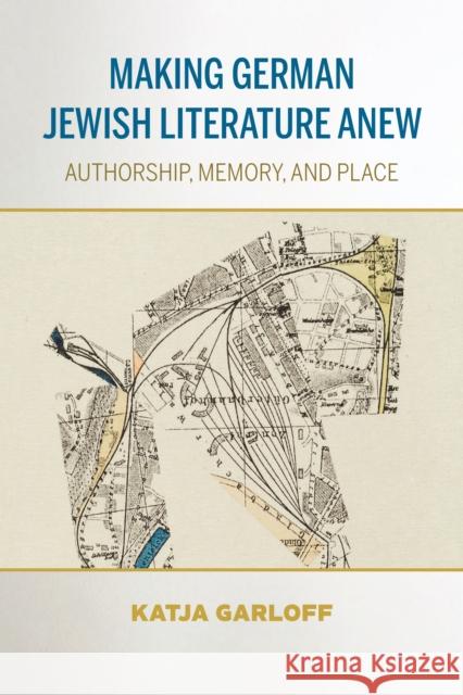 Making German Jewish Literature Anew: Authorship, Memory, and Place Katja Garloff 9780253063724 Indiana University Press