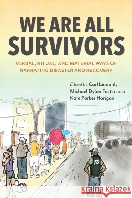 We Are All Survivors: Verbal, Ritual, and Material Ways of Narrating Disaster and Recovery Carl Lindahl Michael Dylan Foster Kate Parker Horigan 9780253063755 Indiana University Press