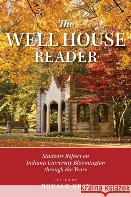 The Well House Reader: Students Reflect on Indiana University Bloomington Through the Years. Donald J. Gray 9780253063915