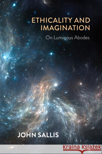 Ethicality and Imagination: On Luminous Abodes John Sallis 9780253063991 Indiana University Press