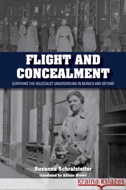 Flight and Concealment: Surviving the Holocaust Underground in Munich and Beyond Susanna Schrafstetter Allison Brown 9780253064028 Indiana University Press