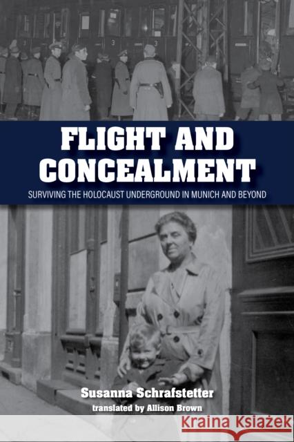 Flight and Concealment: Surviving the Holocaust Underground in Munich and Beyond Susanna Schrafstetter Allison Brown 9780253064035