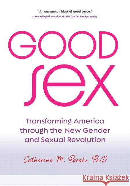 Good Sex: Transforming America Through the New Gender and Sexual Revolution Roach, Catherine M. 9780253064684