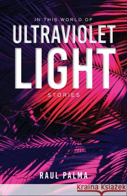In This World of Ultraviolet Light: Stories Raul Palma 9780253064868 Indiana University Press