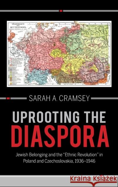 Uprooting the Diaspora: Jewish Belonging and the Ethnic Revolution in Poland and Czechoslovakia, 1936-1946 Sarah A. Cramsey 9780253064950 Indiana University Press