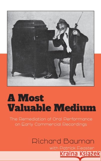 A Most Valuable Medium: The Remediation of Oral Performance on Early Commercial Recordings Richard Bauman Patrick Feaster 9780253065179