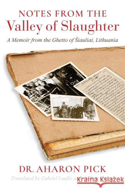 Notes from the Valley of Slaughter: A Memoir from the Ghetto of Siauliai, Lithuania Aharon Pick Gabriel Laufer Andrew Cassel 9780253065582