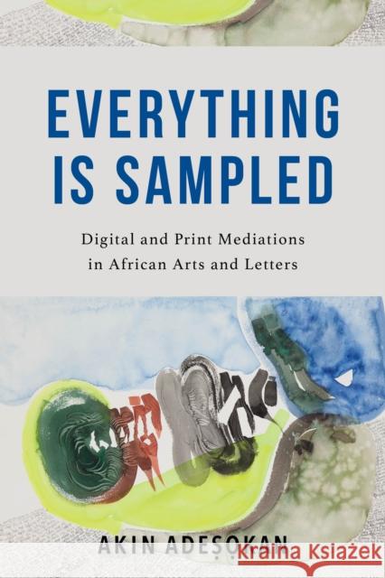 Everything Is Sampled: Digital and Print Mediations in African Arts and Letters Akinwumi Adesokan 9780253065650 Indiana University Press