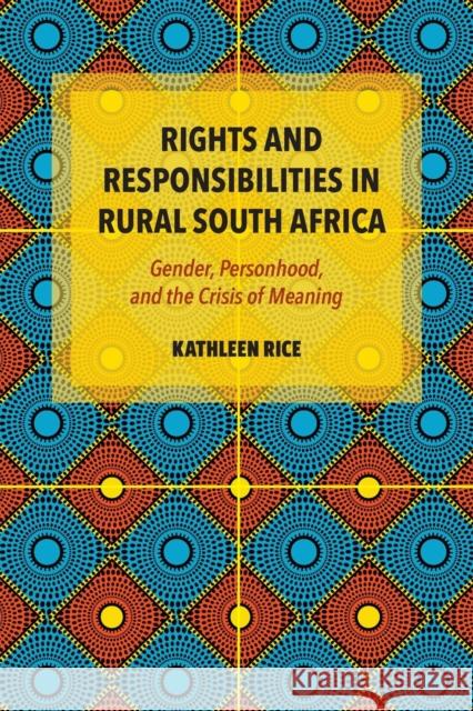 Rights and Responsibilities in Rural South Africa: Gender, Personhood, and the Crisis of Meaning Kathleen Rice 9780253066176 Indiana University Press