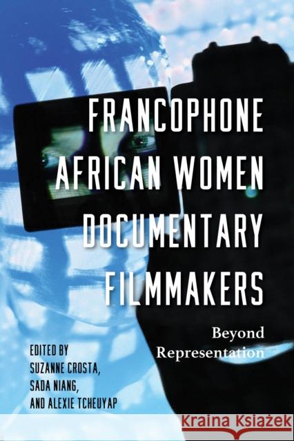 Francophone African Women Documentary Filmmakers: Beyond Representation Suzanne Crosta Sada Niang Alexie Tcheuyap 9780253066527