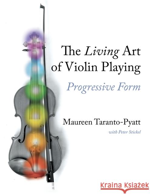 The Living Art of Violin Playing: Progressive Form Maureen Taranto-Pyatt Peter Stickel 9780253066619 Indiana University Press
