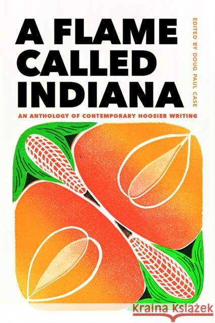 A Flame Called Indiana: An Anthology of Contemporary Hoosier Writing Doug Paul Case Kaveh Akbar Dason Anderson 9780253066800