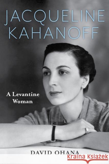 Jacqueline Kahanoff: A Levantine Woman David Ohana 9780253066879 Indiana University Press