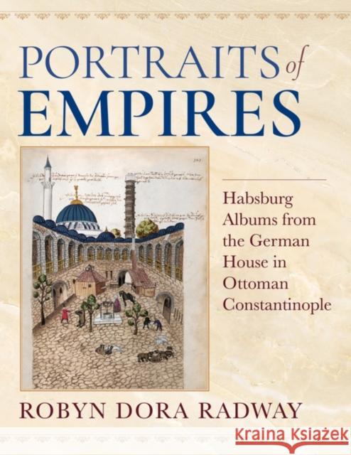 Portraits of Empires: Habsburg Albums from the German House in Ottoman Constantinople Robyn Dora Radway 9780253066916 Indiana University Press